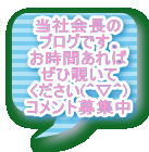 当社会長の ブログです。 お時間あれば ぜひ覗いて ください(＾▽＾) コメント募集中